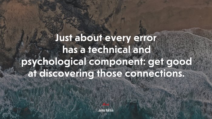 Just about every error has a technical and psychological component: get good at discovering those connections. | Joshua Waitzkin quote