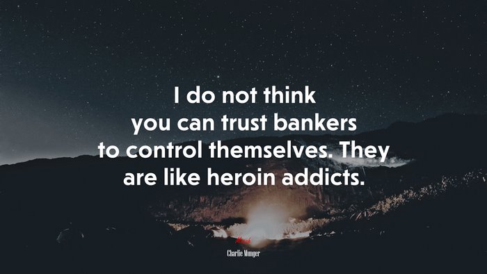 I do not think you can trust bankers to control themselves. They are like heroin addicts. | Charlie Munger quote