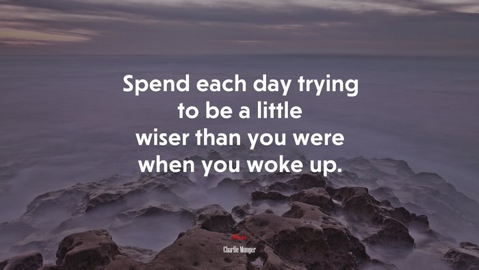 Spend each day trying to be a little wiser than you were when you woke up. | Charlie Munger quote