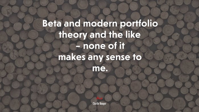 Beta and modern portfolio theory and the like – none of it makes any sense to me. | Charlie Munger quote