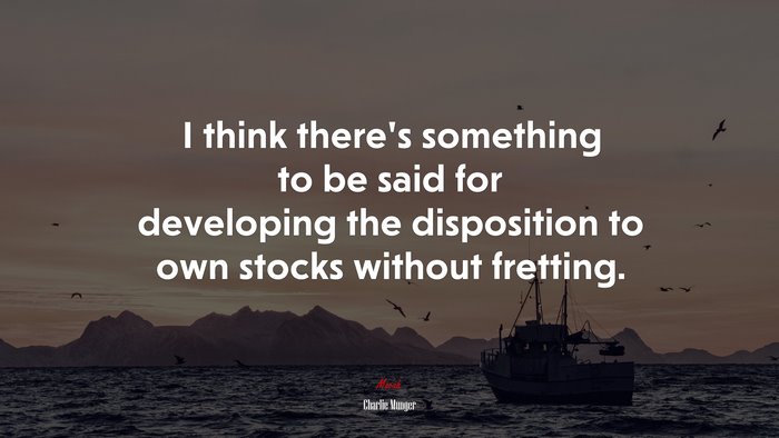 I think there’s something to be said for developing the disposition to own stocks without fretting. | Charlie Munger quote