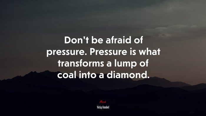 Don’t be afraid of pressure. Pressure is what transforms a lump of coal into a diamond. | Nicky Gumbel quote
