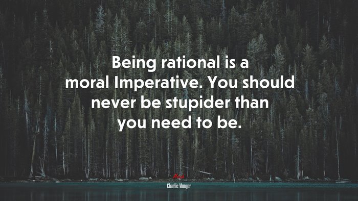 Being rational is a moral Imperative. You should never be stupider than you need to be. | Charlie Munger quote