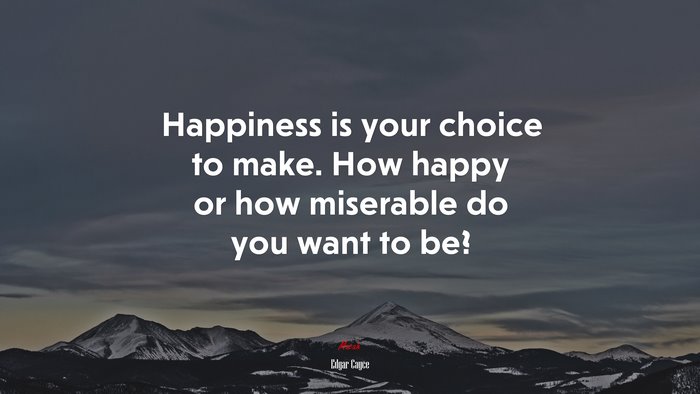 Happiness is your choice to make. How happy or how miserable do you want to be? | Edgar Cayce quote