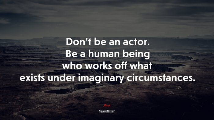 Don’t be an actor. Be a human being who works off what exists under imaginary circumstances. | Sanford Meisner quote