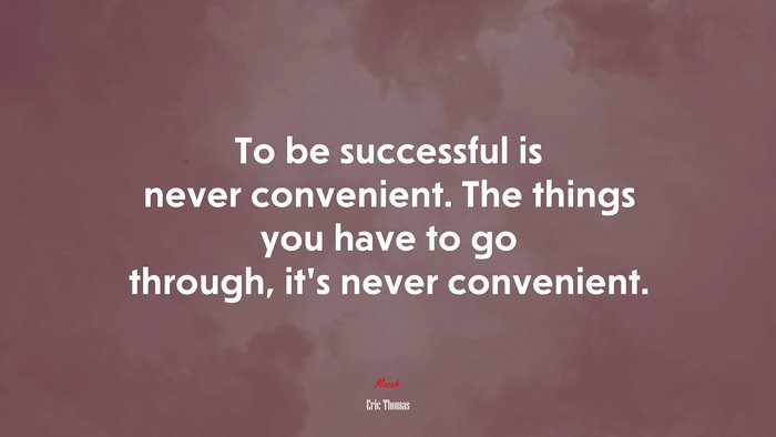 To be successful is never convenient. The things you have to go through, it’s never convenient. | Eric Thomas quote