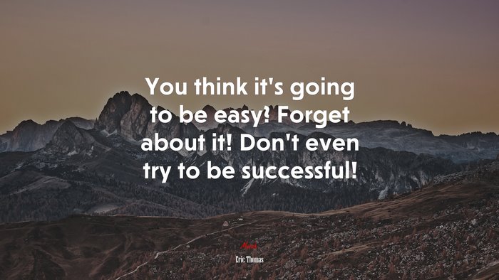 You think it’s going to be easy? Forget about it! Don’t even try to be successful! | Eric Thomas quote