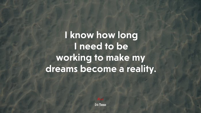 I know how long I need to be working to make my dreams become a reality. | Eric Thomas quote