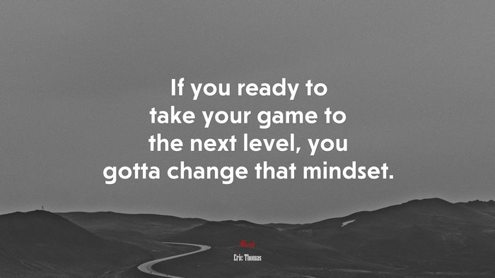 If you ready to take your game to the next level, you gotta change that mindset. | Eric Thomas quote
