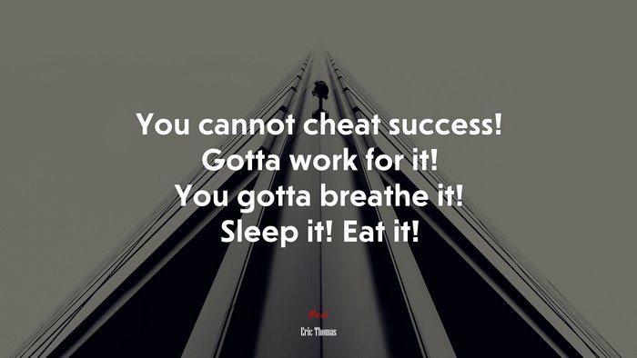 You cannot cheat success! Gotta work for it! You gotta breathe it! Sleep it! Eat it! | Eric Thomas quote