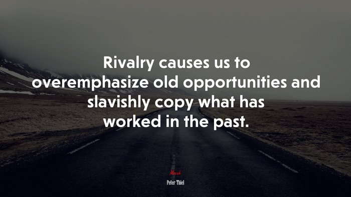 Rivalry causes us to overemphasize old opportunities and slavishly copy what has worked in the past. | Peter Thiel quote
