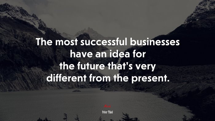 The most successful businesses have an idea for the future that’s very different from the present. | Peter Thiel quote