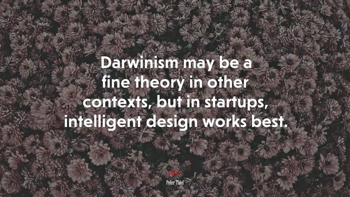 Darwinism may be a fine theory in other contexts, but in startups, intelligent design works best. | Peter Thiel quote