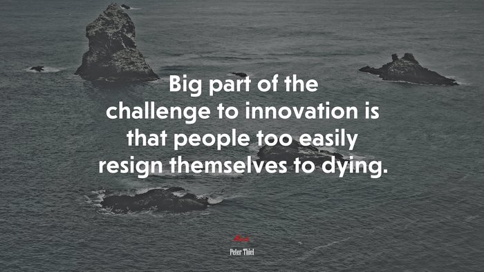 Big part of the challenge to innovation is that people too easily resign themselves to dying. | Peter Thiel quote