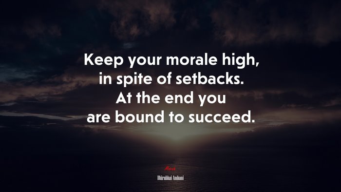 Keep your morale high, in spite of setbacks. At the end you are bound to succeed. | Dhirubhai Ambani quote