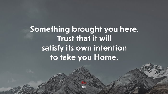 Something brought you here. Trust that it will satisfy its own intention to take you Home. | Mooji quote