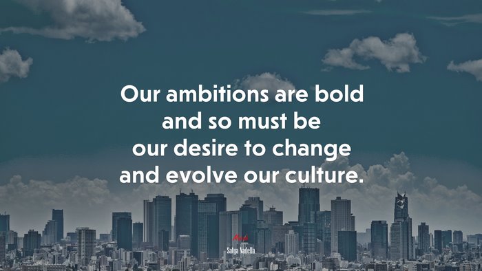 Our ambitions are bold and so must be our desire to change and evolve our culture. | Satya Nadella quote