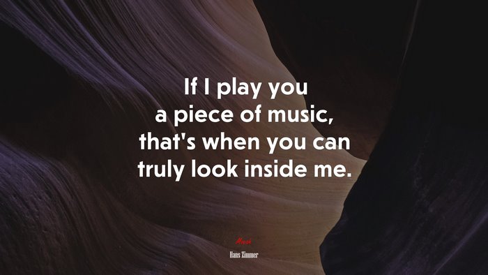 If I play you a piece of music, that’s when you can truly look inside me. | Hans Zimmer quote