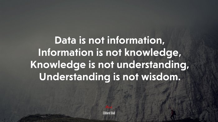 Data is not information, Information is not knowledge, Knowledge is not understanding, Understanding is not wisdom. | Clifford Stoll quote
