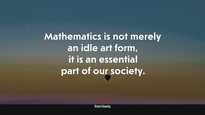 Mathematics is not merely an idle art form, it is an essential part of our society. | Richard Hamming quote