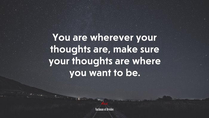 You are wherever your thoughts are, make sure your thoughts are where you want to be. | Nachman of Breslov quote