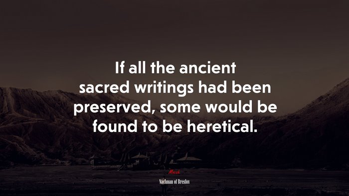 If all the ancient sacred writings had been preserved, some would be found to be heretical. | Nachman of Breslov quote