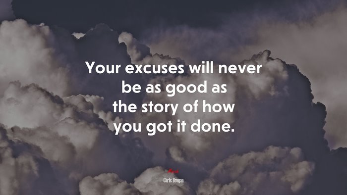 Your excuses will never be as good as the story of how you got it done. | Chris Brogan quote