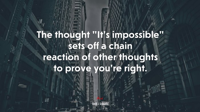 The thought “It’s impossible” sets off a chain reaction of other thoughts to prove you’re right. | David J. Schwartz quote