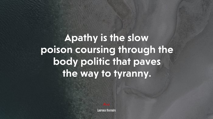 Apathy is the slow poison coursing through the body politic that paves the way to tyranny. | Laurence Overmire quote