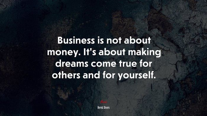 Business is not about money. It’s about making dreams come true for others and for yourself. | Derek Sivers quote