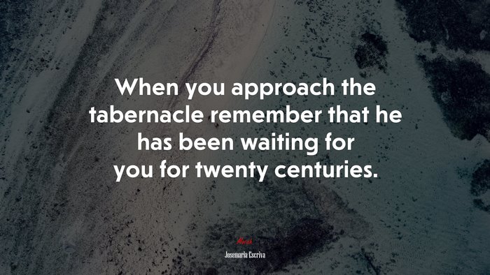 When you approach the tabernacle remember that he has been waiting for you for twenty centuries. | Josemaría Escrivá quote