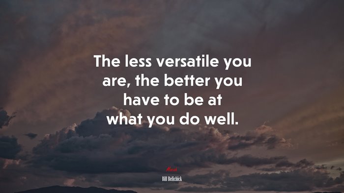 The less versatile you are, the better you have to be at what you do well. | Bill Belichick quote