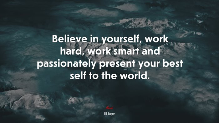 Believe in yourself, work hard, work smart and passionately present your best self to the world. | Hill Harper quote