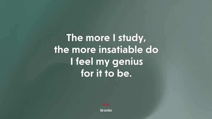 The more I study, the more insatiable do I feel my genius for it to be. | Ada Lovelace quote