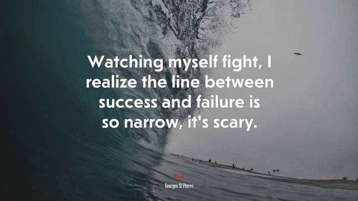 Watching myself fight, I realize the line between success and failure is so narrow, it’s scary. | Georges St-Pierre quote