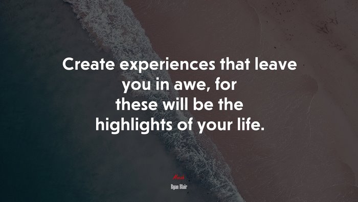 Create experiences that leave you in awe, for these will be the highlights of your life. | Ryan Blair quote