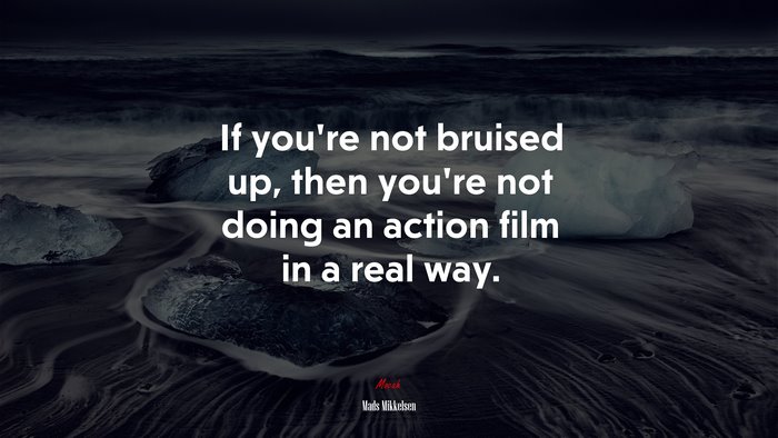 If you’re not bruised up, then you’re not doing an action film in a real way. | Mads Mikkelsen quote