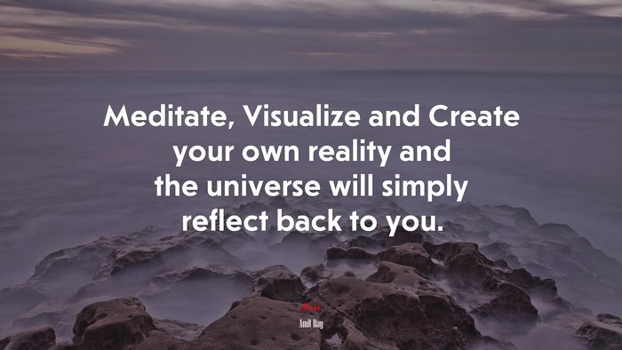 Meditate, Visualize and Create your own reality and the universe will simply reflect back to you. | Amit Ray quote