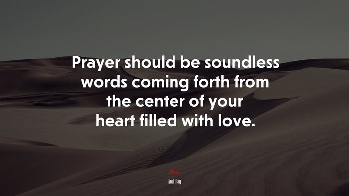 Prayer should be soundless words coming forth from the center of your heart filled with love. | Amit Ray quote