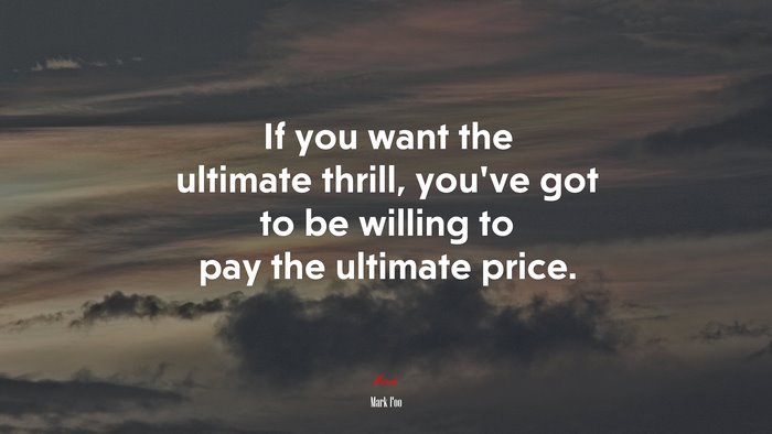 If you want the ultimate thrill, you’ve got to be willing to pay the ultimate price. | Mark Foo quote