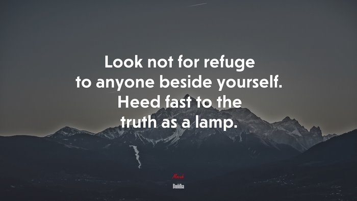 Look not for refuge to anyone beside yourself. Heed fast to the truth as a lamp. | Buddha quote