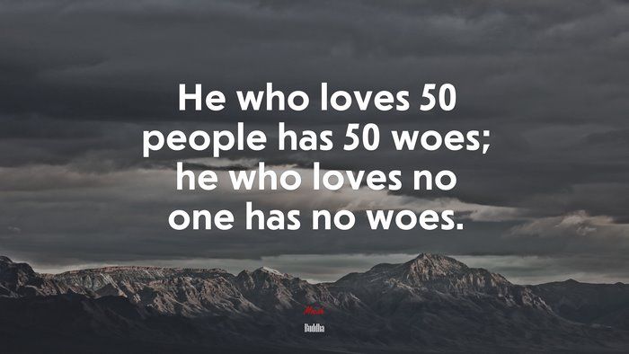 He who loves 50 people has 50 woes; he who loves no one has no woes. | Buddha quote