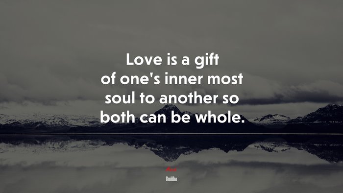 Love is a gift of one’s inner most soul to another so both can be whole. | Buddha quote