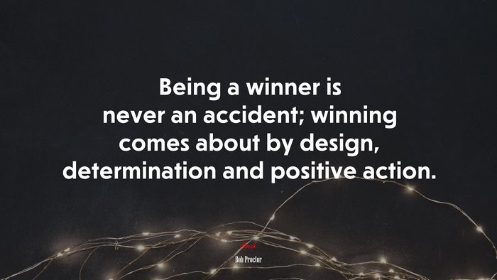 Being a winner is never an accident; winning comes about by design, determination and positive action. | Bob Proctor quote