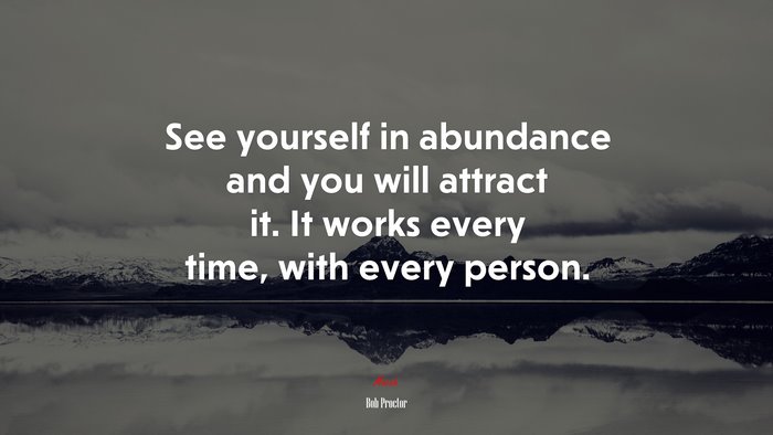 See yourself in abundance and you will attract it. It works every time, with every person. | Bob Proctor quote