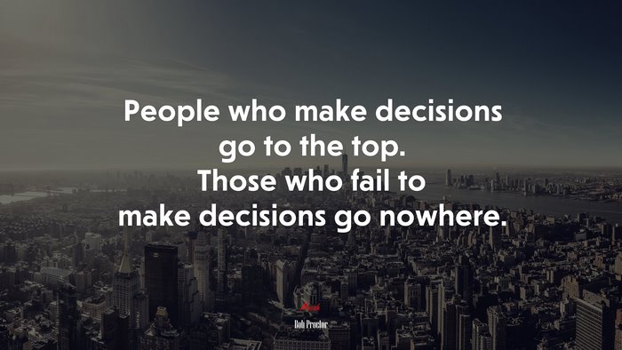 People who make decisions go to the top. Those who fail to make decisions go nowhere. | Bob Proctor quote