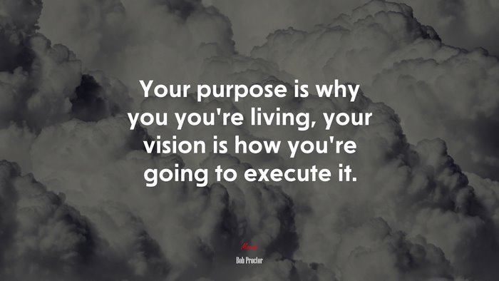 Your purpose is why you you’re living, your vision is how you’re going to execute it. | Bob Proctor quote