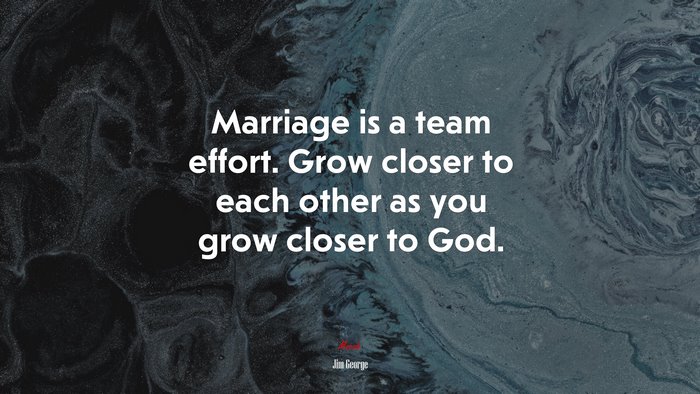 Marriage is a team effort. Grow closer to each other as you grow closer to God. | Jim George quote
