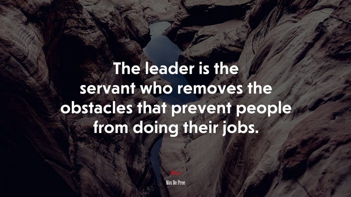 The leader is the servant who removes the obstacles that prevent people from doing their jobs. | Max De Pree quote