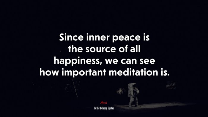 Since inner peace is the source of all happiness, we can see how important meditation is. | Geshe Kelsang Gyatso quote